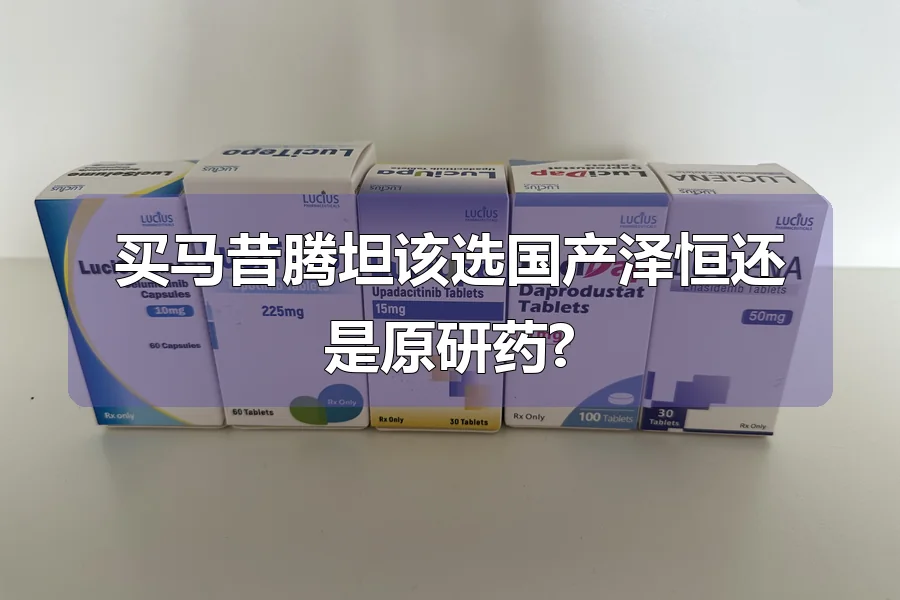 买马昔腾坦该选国产泽恒还是原研药?
